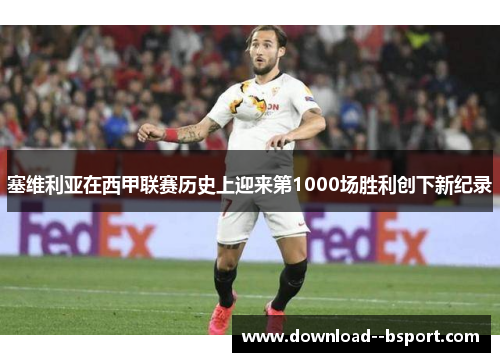 塞维利亚在西甲联赛历史上迎来第1000场胜利创下新纪录