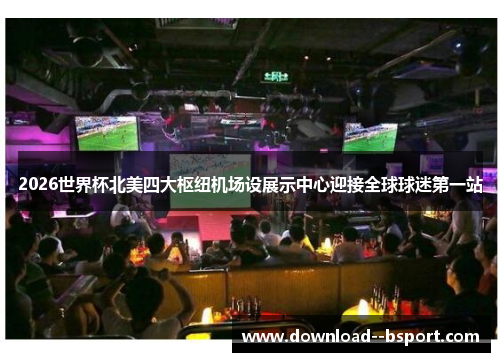 2026世界杯北美四大枢纽机场设展示中心迎接全球球迷第一站