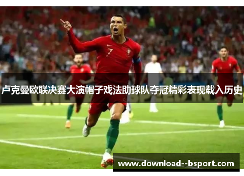 卢克曼欧联决赛大演帽子戏法助球队夺冠精彩表现载入历史