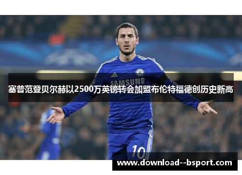 塞普范登贝尔赫以2500万英镑转会加盟布伦特福德创历史新高