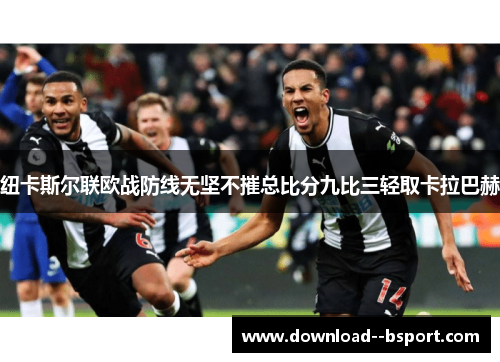 纽卡斯尔联欧战防线无坚不摧总比分九比三轻取卡拉巴赫