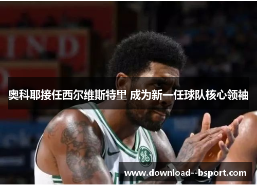 奥科耶接任西尔维斯特里 成为新一任球队核心领袖