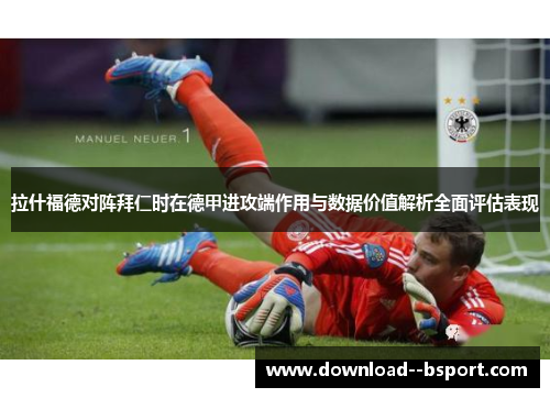 拉什福德对阵拜仁时在德甲进攻端作用与数据价值解析全面评估表现